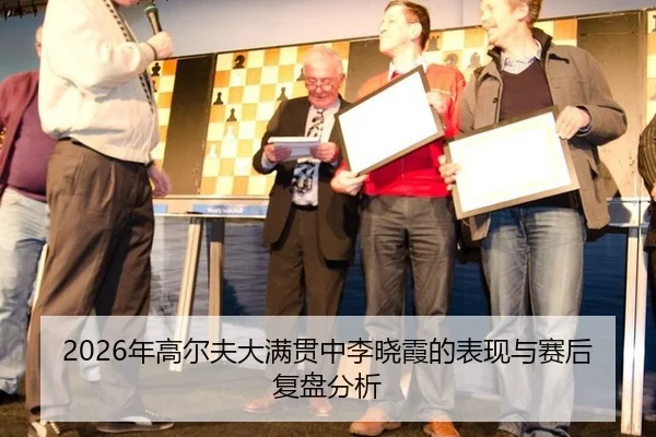 2026年高尔夫大满贯中李晓霞的表现与赛后复盘分析