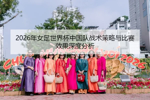 2026年女足世界杯中国队战术策略与比赛效果深度分析