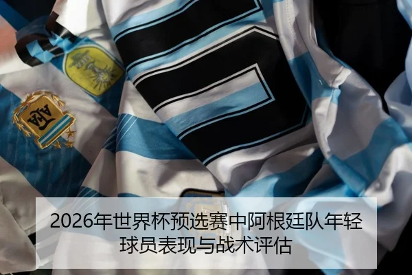 nian-shi-jie-bei-yu-xuan-sai-zhong-a-gen-ting-dui-nian-qing-qiu-yuan-biao-xian-yu-zhan-shu-ping-gu-2-568.jpg