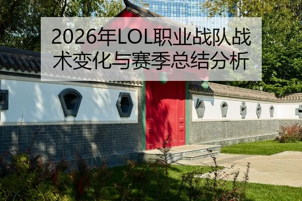 2026年LOL职业战队战术变化与赛季总结分析