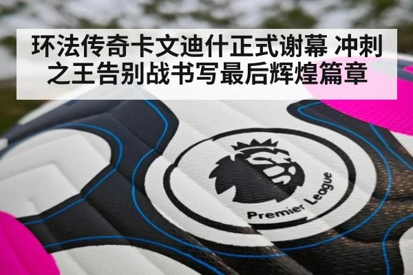环法传奇卡文迪什正式谢幕 冲刺之王告别战书写最后辉煌篇章
