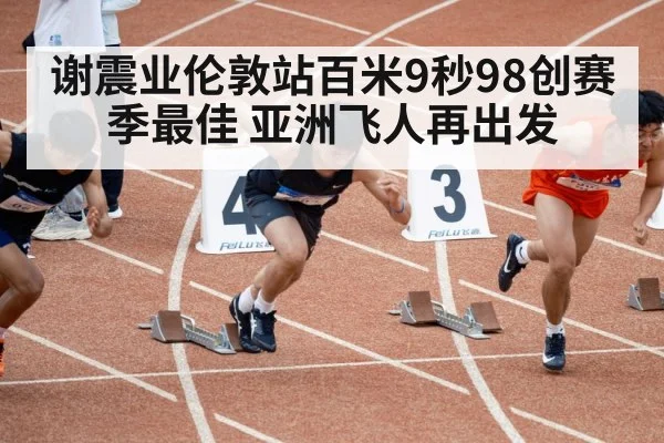 谢震业伦敦站百米9秒98创赛季最佳 亚洲飞人再出发