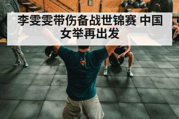 李雯雯带伤备战世锦赛 中国女举再出发