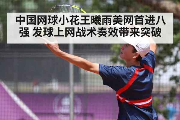 中国网球小花王曦雨美网首进八强 发球上网战术奏效带来突破