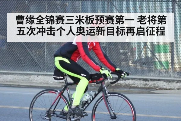 曹缘全锦赛三米板预赛第一 老将第五次冲击个人奥运新目标再启征程