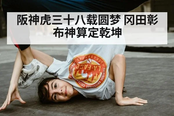 阪神虎三十八载圆梦 冈田彰布神算定乾坤
