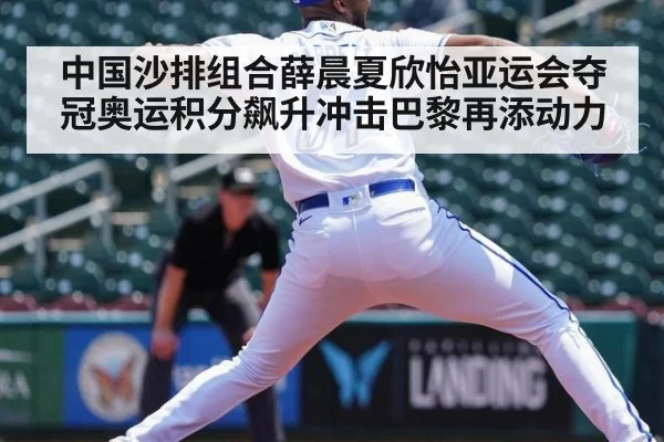 中国沙排组合薛晨夏欣怡亚运会夺冠奥运积分飙升冲击巴黎再添动力