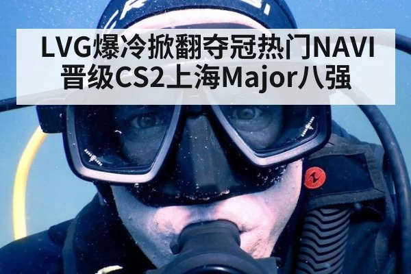 LVG爆冷掀翻夺冠热门NAVI晋级CS2上海Major八强